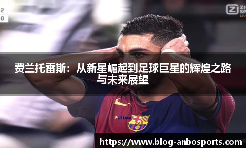 费兰托雷斯：从新星崛起到足球巨星的辉煌之路与未来展望