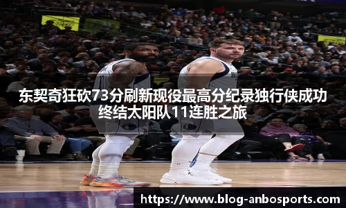 东契奇狂砍73分刷新现役最高分纪录独行侠成功终结太阳队11连胜之旅
