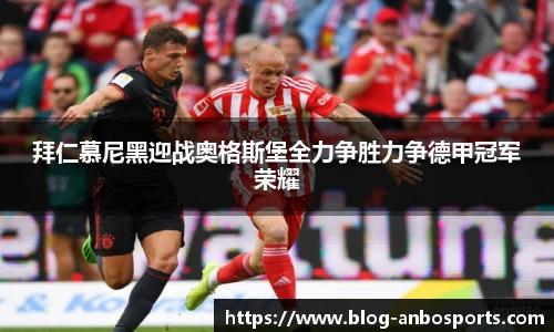 拜仁慕尼黑迎战奥格斯堡全力争胜力争德甲冠军荣耀